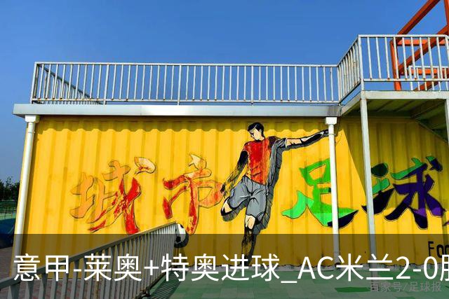 意甲-莱奥+特奥进球 AC米兰2-0胜强敌夺5连胜领跑