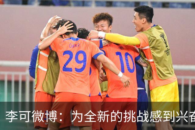 李可微博：为全新的挑战感到兴奋 我已经准备好了